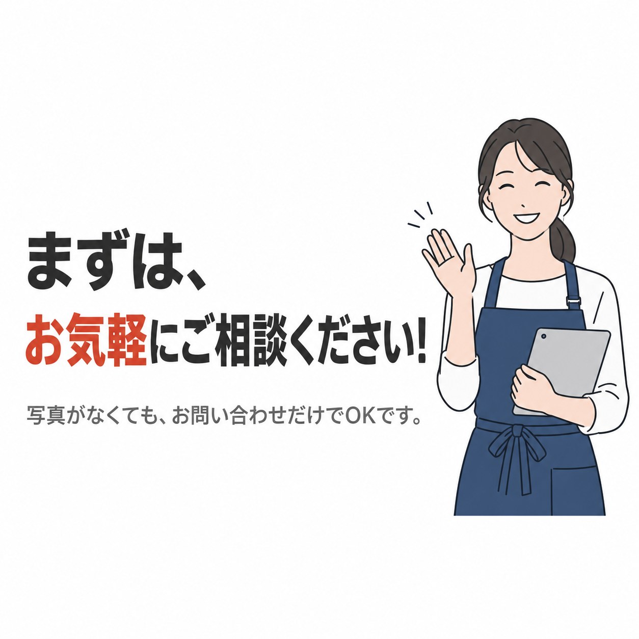 まずは、お気軽にご相談ください！写真がなくても、お問い合わせだけでOKです。